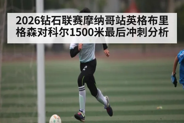 2026钻石联赛摩纳哥站英格布里格森对科尔1500米最后冲刺分析